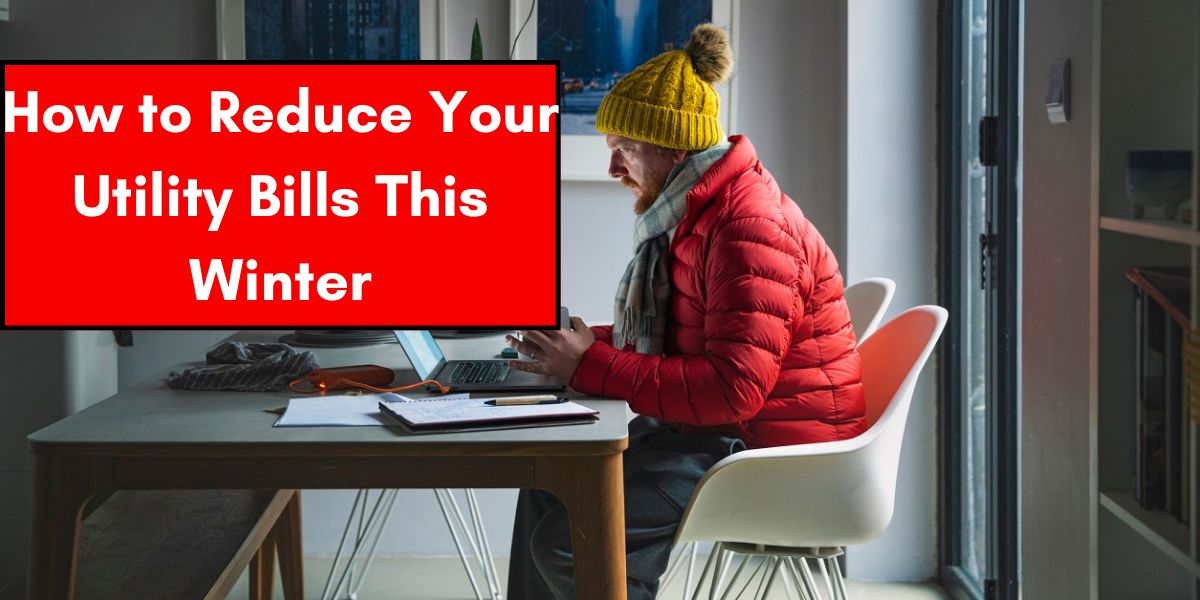 How to Reduce Your Utility Bills This Winter