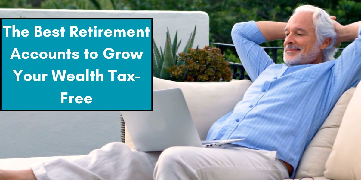 The Best Retirement Accounts to Grow Your Wealth Tax-Free