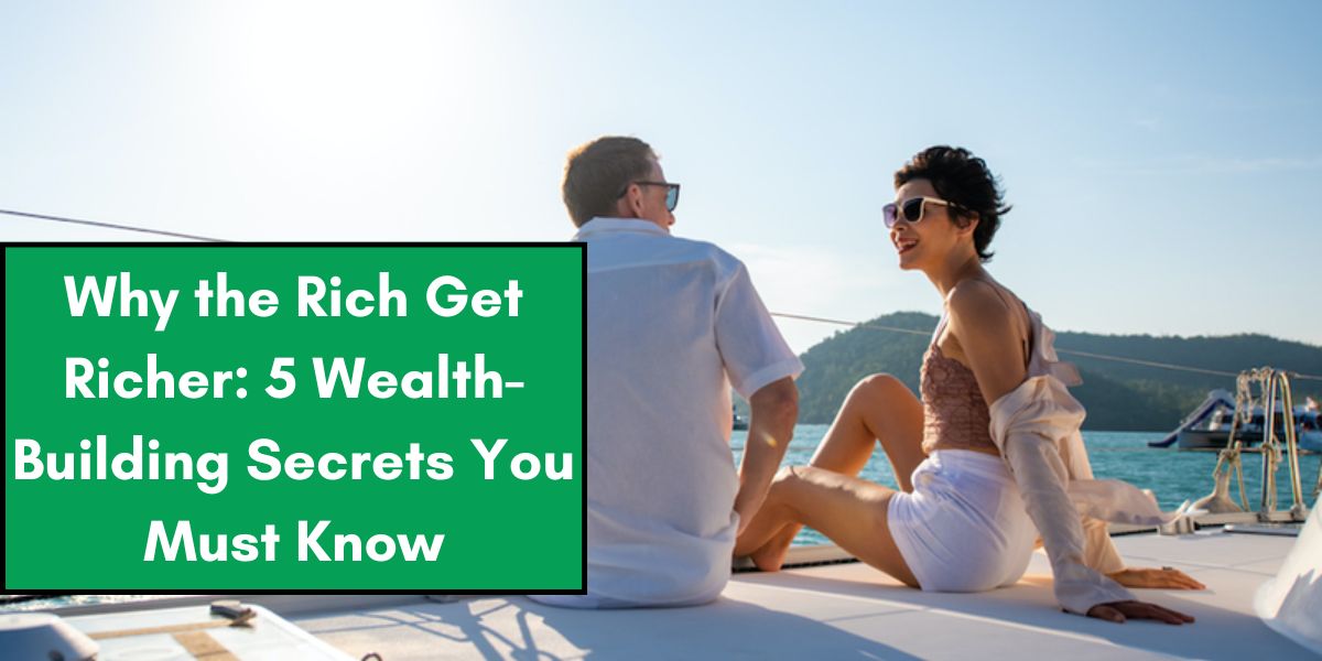 Why the Rich Get Richer: 5 Wealth-Building Secrets You Must Know